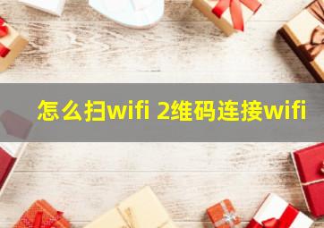 怎么扫wifi 2维码连接wifi